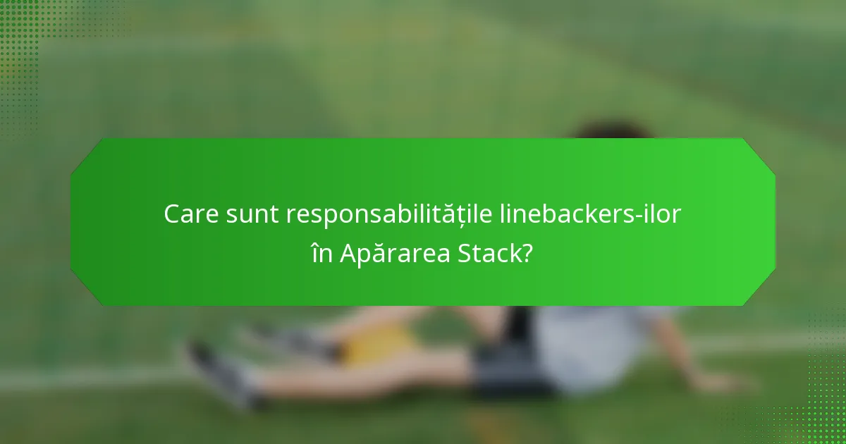 Care sunt responsabilitățile linebackers-ilor în Apărarea Stack?