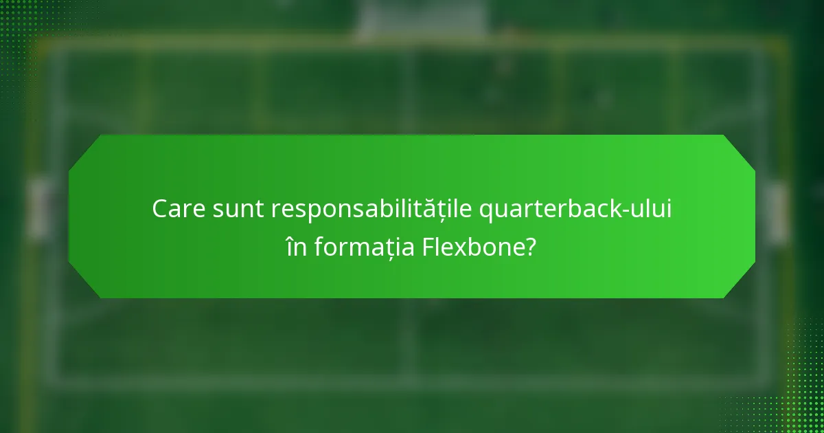 Care sunt responsabilitățile quarterback-ului în formația Flexbone?