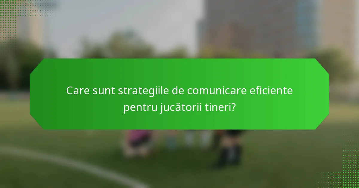 Care sunt strategiile de comunicare eficiente pentru jucătorii tineri?