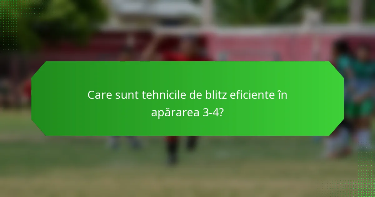 Care sunt tehnicile de blitz eficiente în apărarea 3-4?