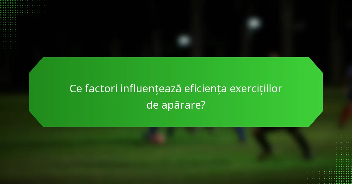 Ce factori influențează eficiența exercițiilor de apărare?