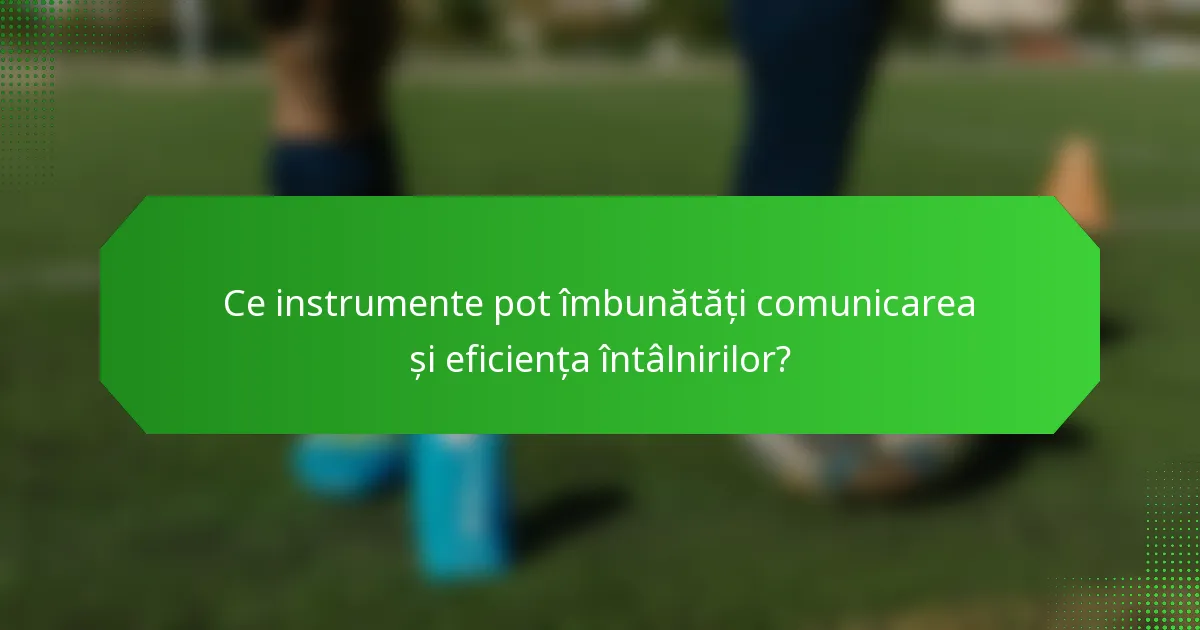 Ce instrumente pot îmbunătăți comunicarea și eficiența întâlnirilor?