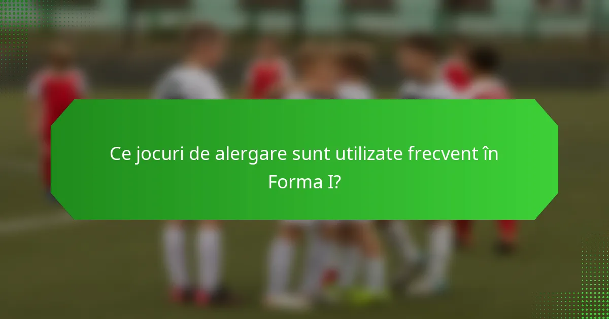 Ce jocuri de alergare sunt utilizate frecvent în Forma I?