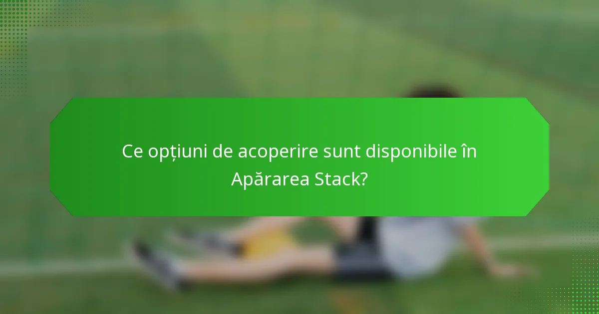 Ce opțiuni de acoperire sunt disponibile în Apărarea Stack?