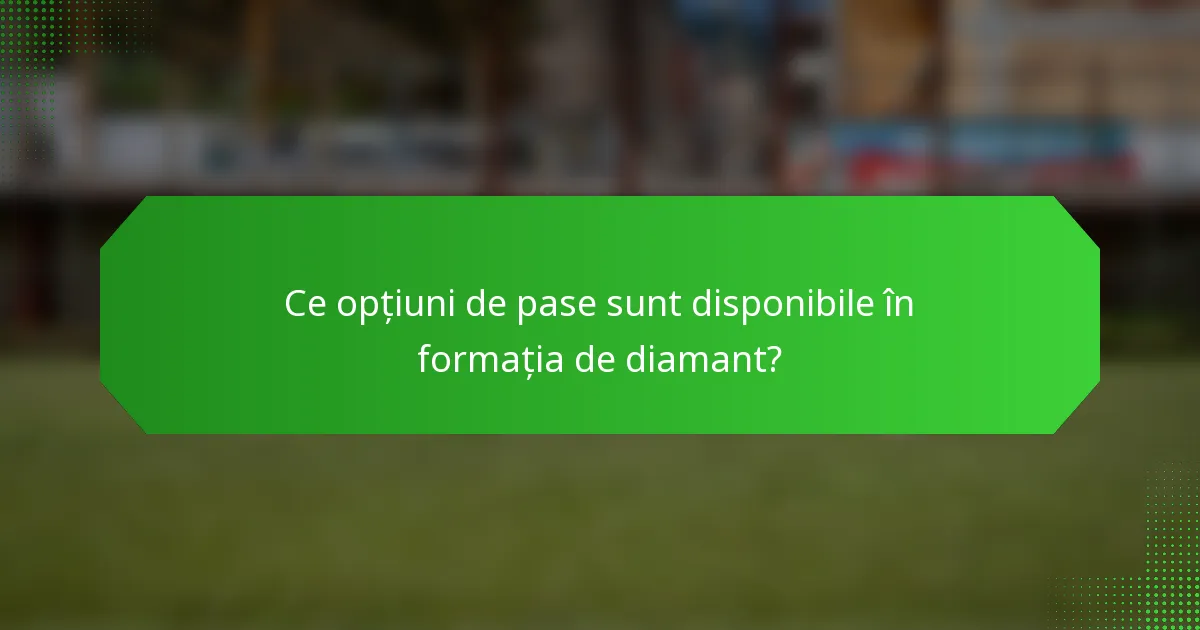 Ce opțiuni de pase sunt disponibile în formația de diamant?