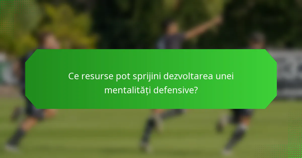 Ce resurse pot sprijini dezvoltarea unei mentalități defensive?