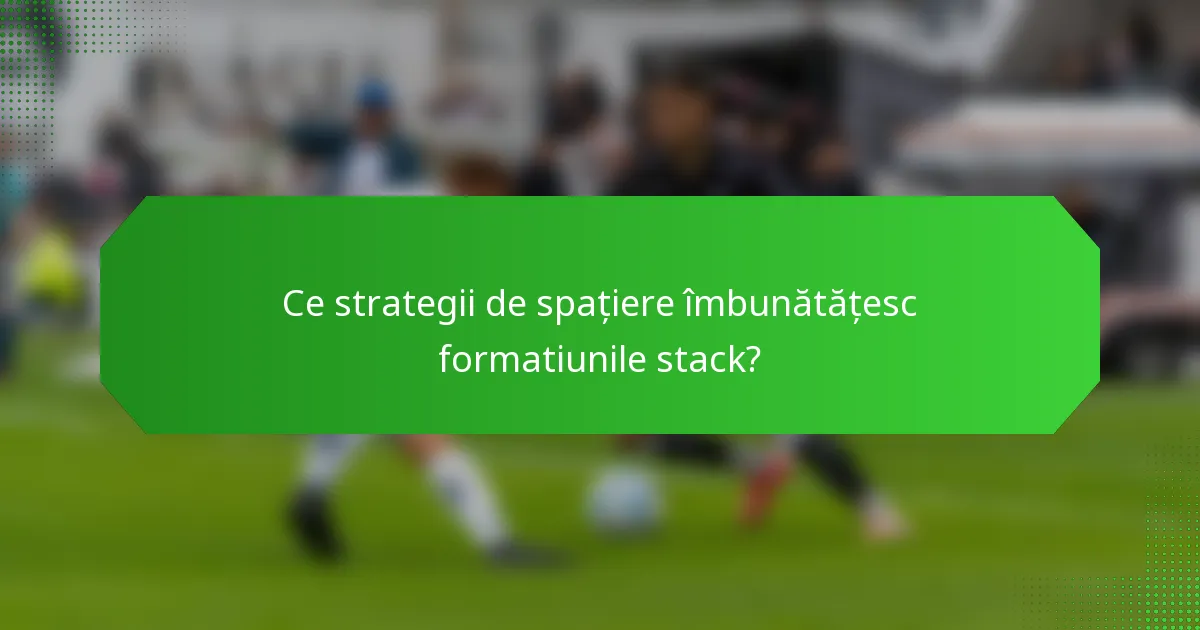 Ce strategii de spațiere îmbunătățesc formatiunile stack?