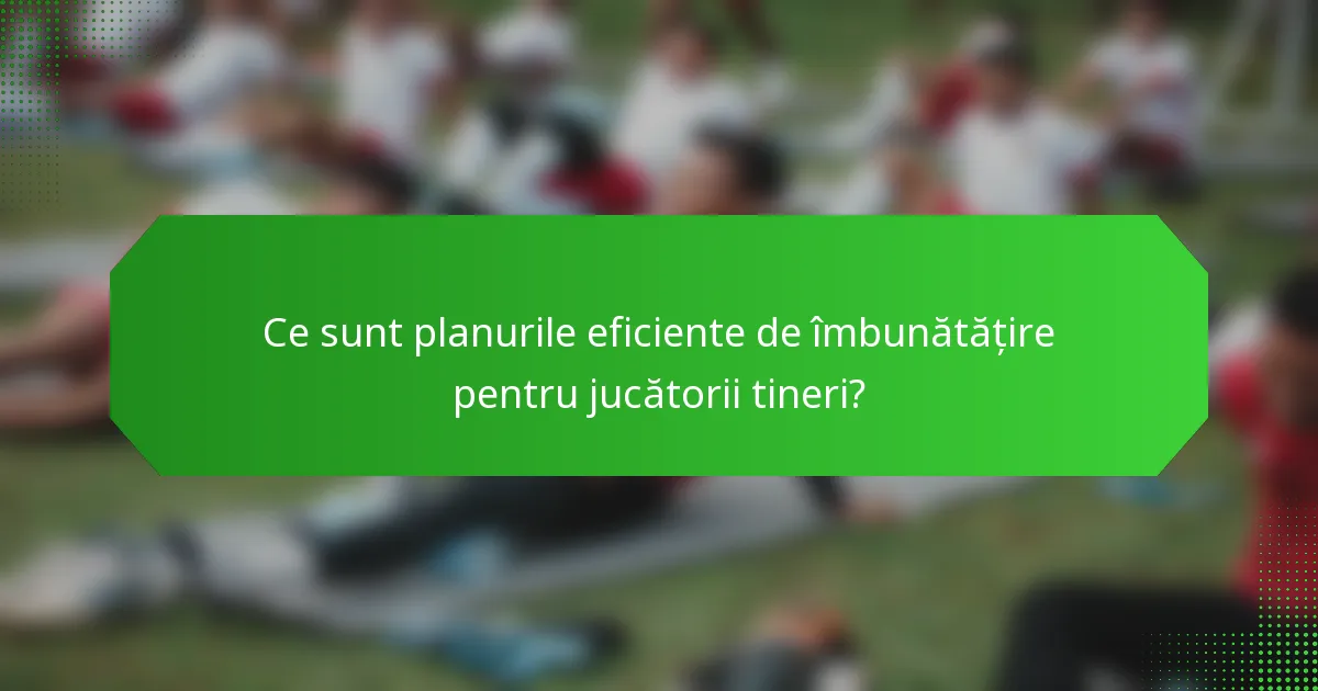 Ce sunt planurile eficiente de îmbunătățire pentru jucătorii tineri?