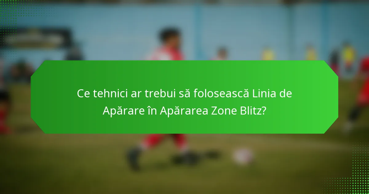 Ce tehnici ar trebui să folosească Linia de Apărare în Apărarea Zone Blitz?