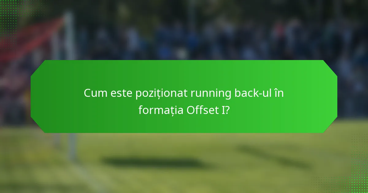 Cum este poziționat running back-ul în formația Offset I?