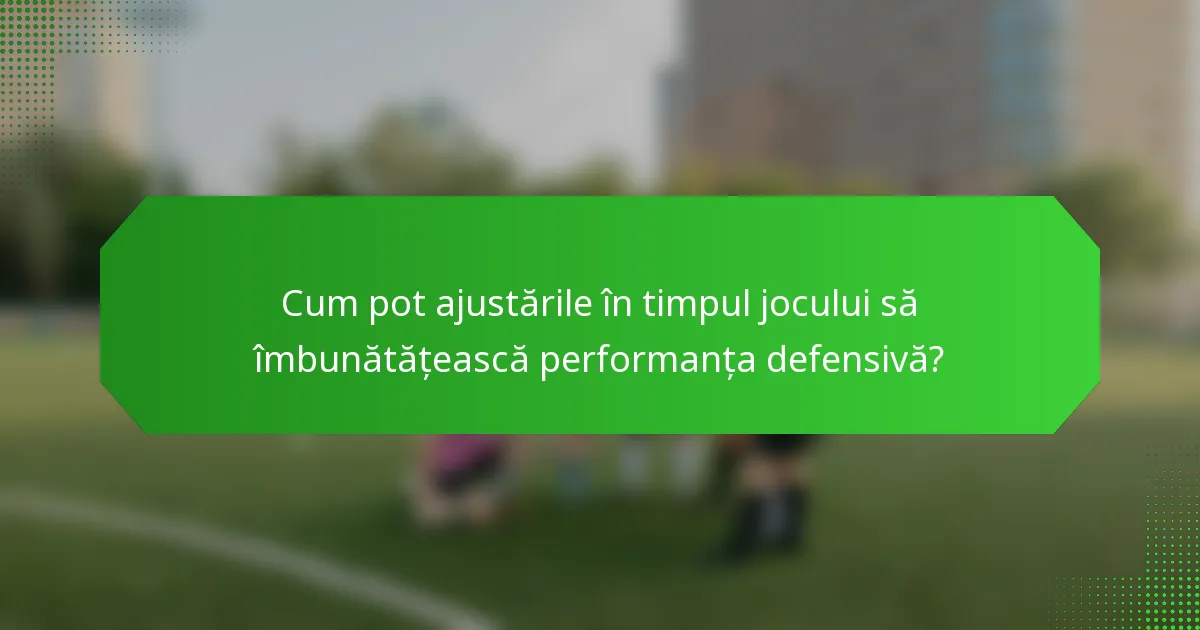Cum pot ajustările în timpul jocului să îmbunătățească performanța defensivă?