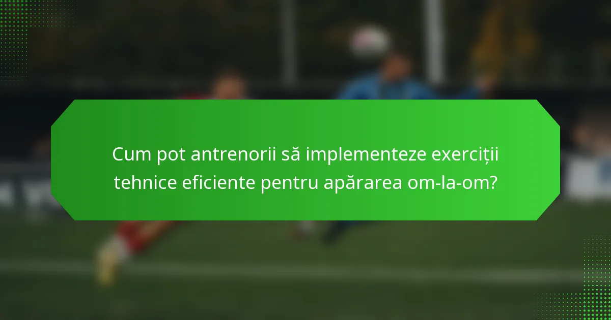 Cum pot antrenorii să implementeze exerciții tehnice eficiente pentru apărarea om-la-om?