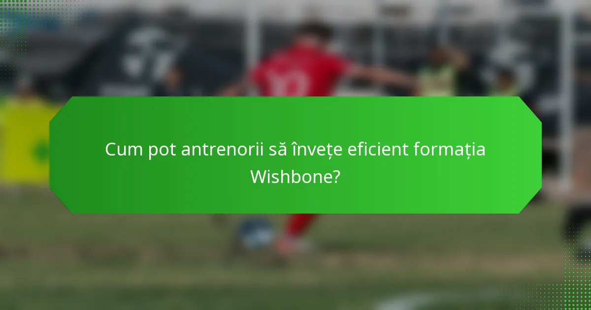 Cum pot antrenorii să învețe eficient formația Wishbone?