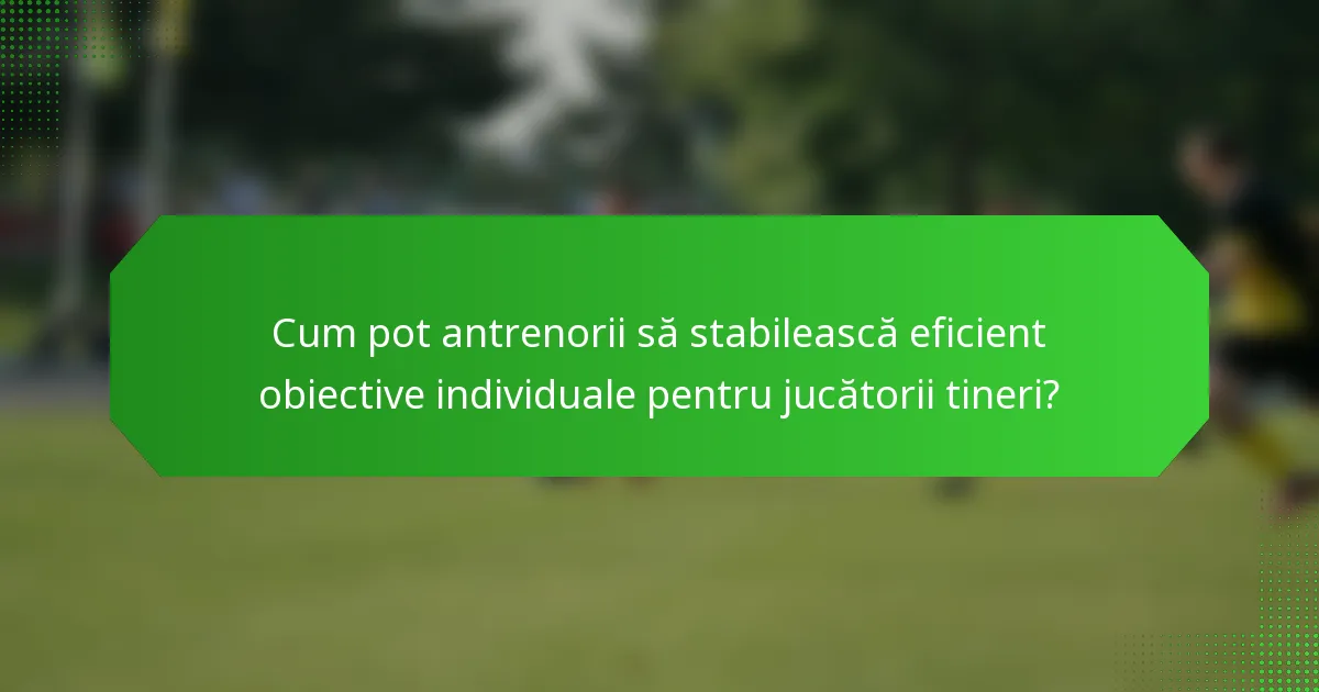 Cum pot antrenorii să stabilească eficient obiective individuale pentru jucătorii tineri?