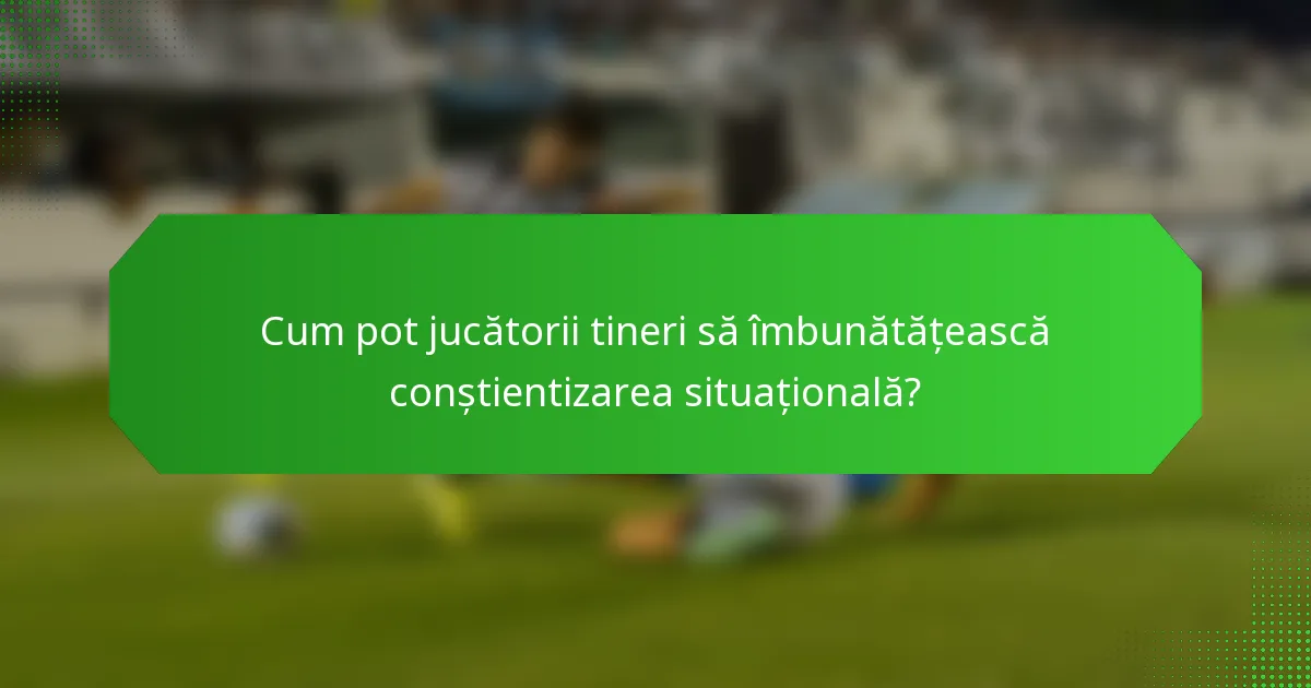Cum pot jucătorii tineri să îmbunătățească conștientizarea situațională?