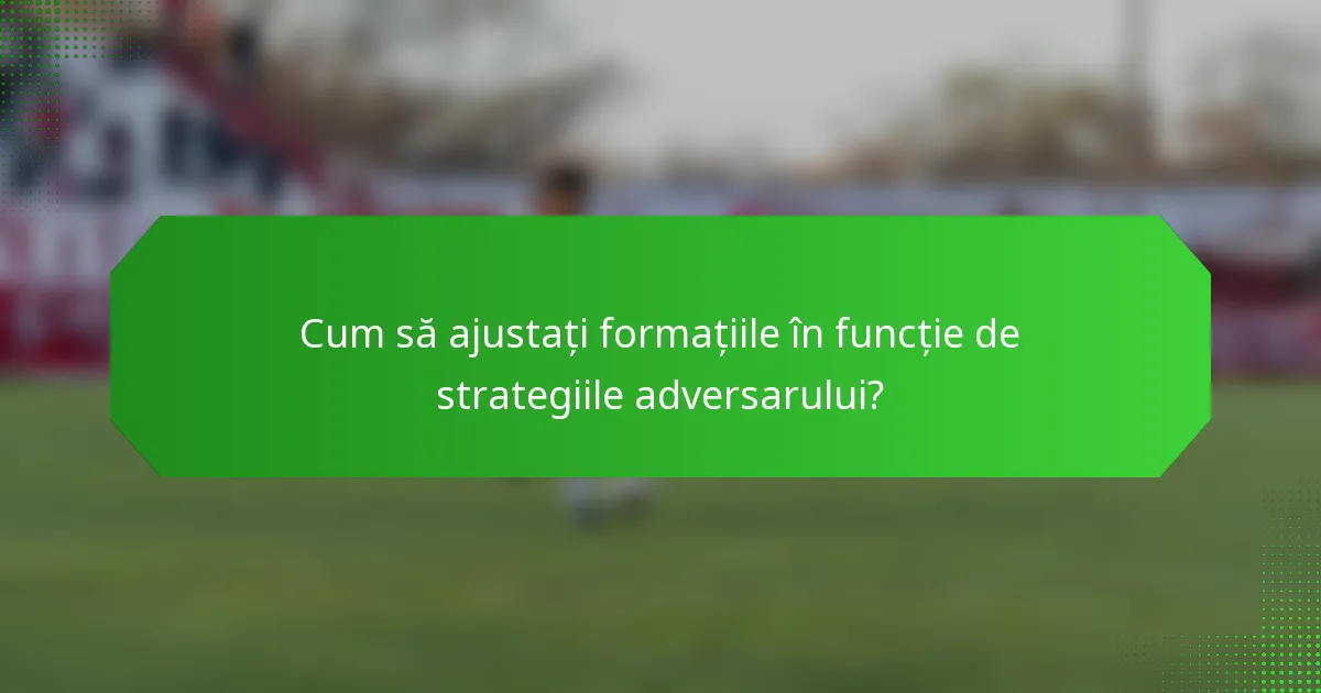 Cum să ajustați formațiile în funcție de strategiile adversarului?