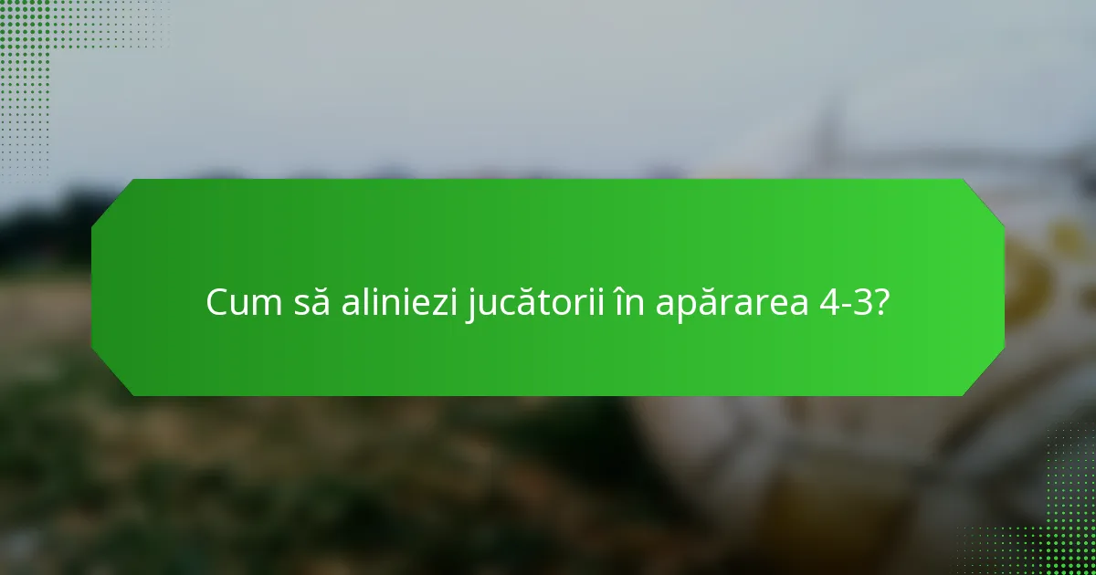 Cum să aliniezi jucătorii în apărarea 4-3?