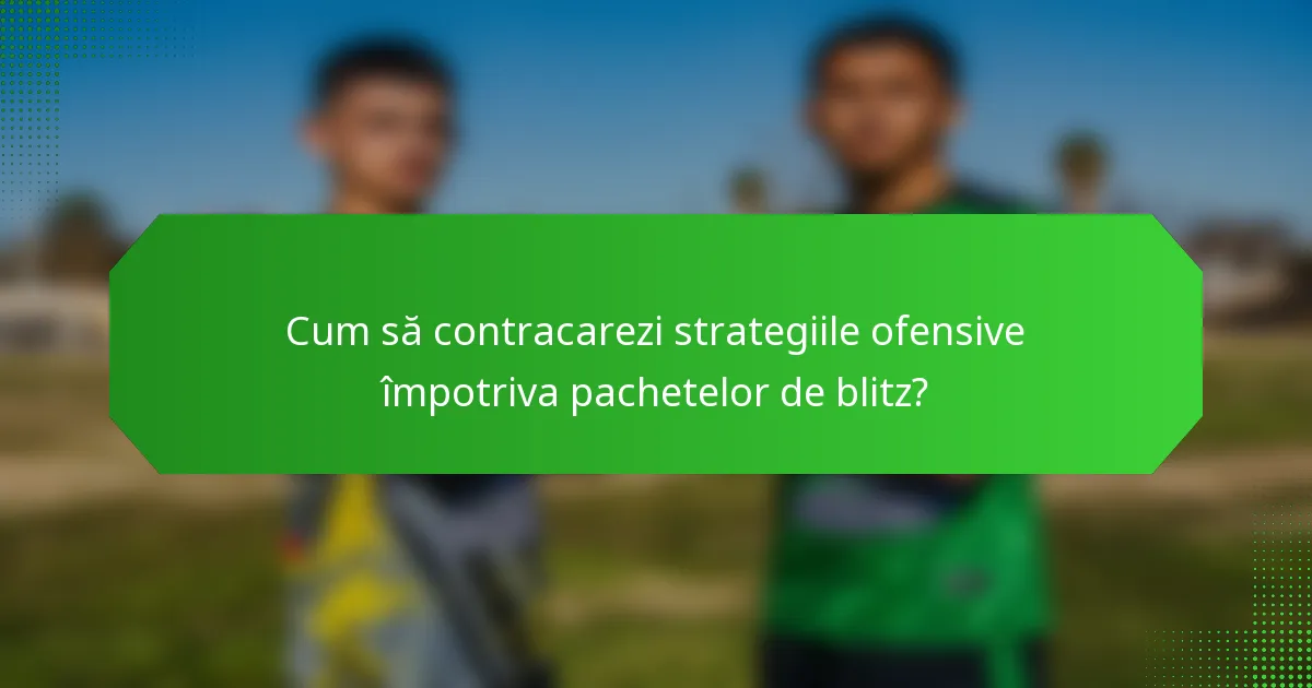 Cum să contracarezi strategiile ofensive împotriva pachetelor de blitz?