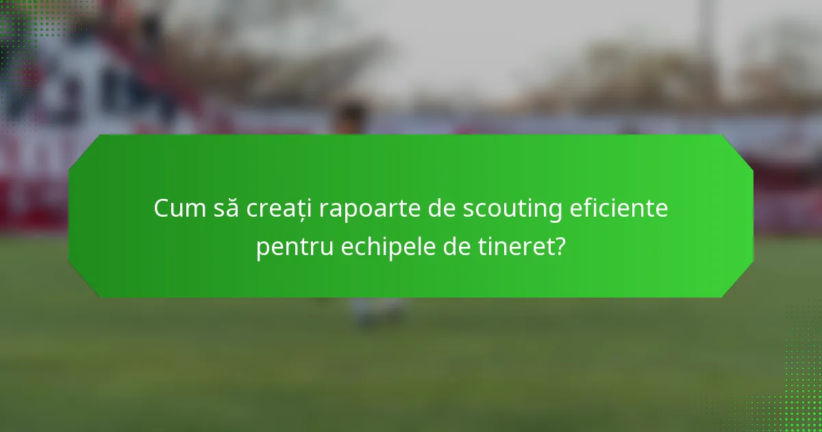 Cum să creați rapoarte de scouting eficiente pentru echipele de tineret?