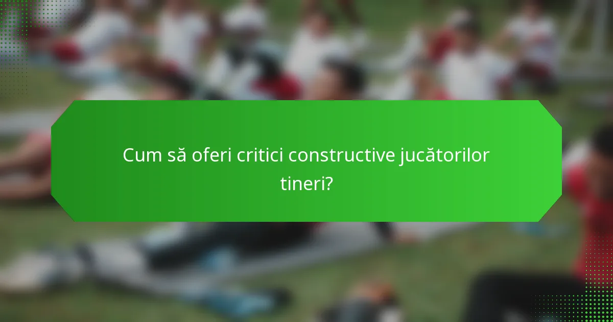 Cum să oferi critici constructive jucătorilor tineri?