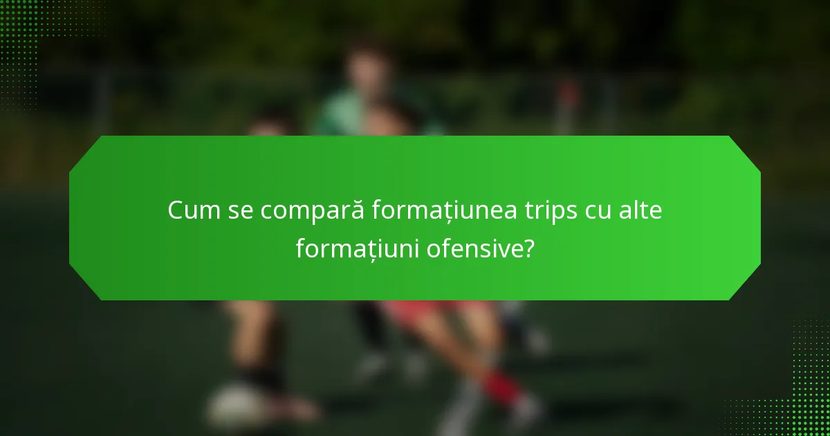 Cum se compară formațiunea trips cu alte formațiuni ofensive?