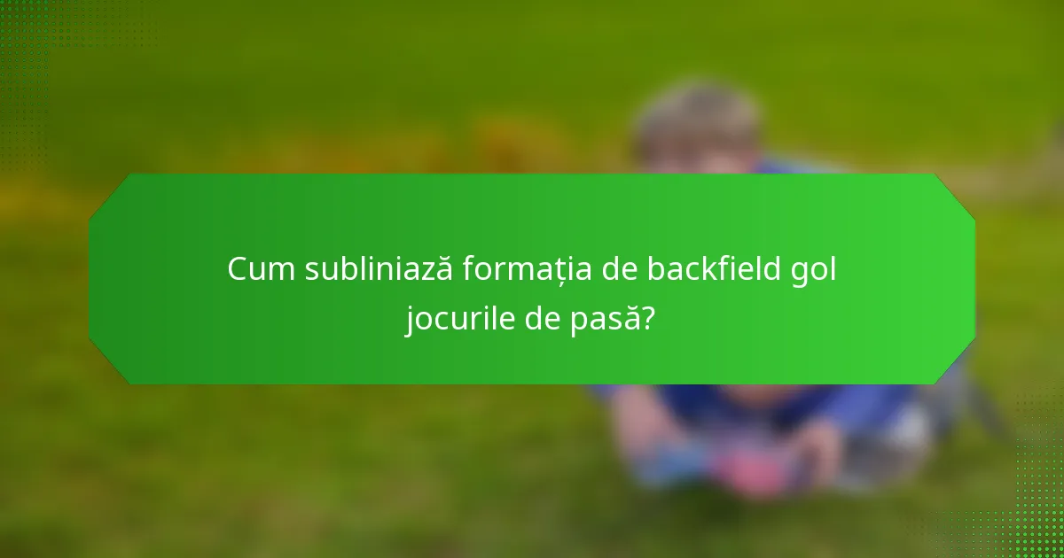 Cum subliniază formația de backfield gol jocurile de pasă?