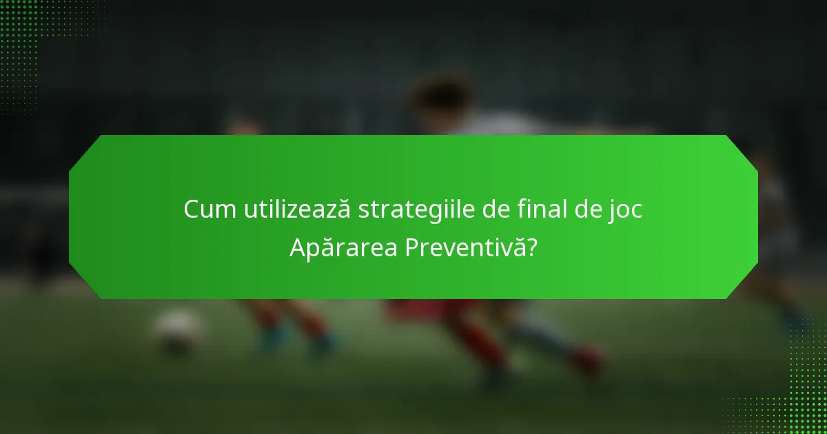 Cum utilizează strategiile de final de joc Apărarea Preventivă?