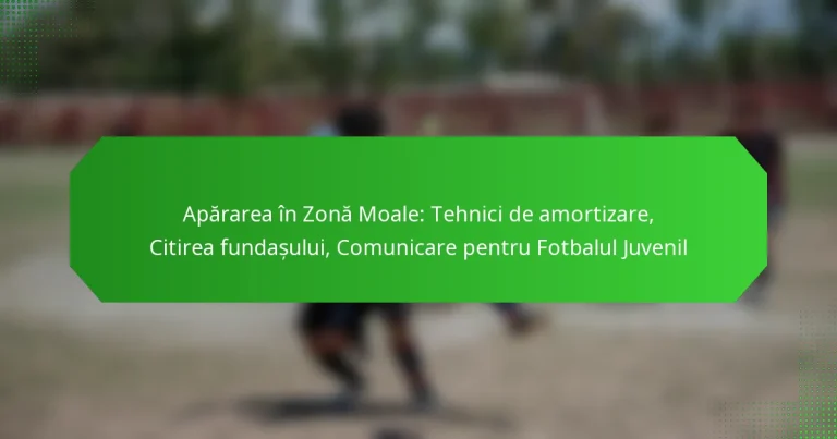 Apărarea în Zonă Moale: Tehnici de amortizare, Citirea fundașului, Comunicare pentru Fotbalul Juvenil