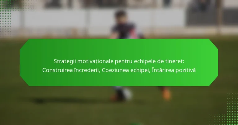 Strategii motivaționale pentru echipele de tineret: Construirea încrederii, Coeziunea echipei, Întărirea pozitivă